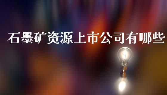 石墨矿资源上市公司有哪些_https://www.fsyjjx.cn_期货资讯_第1张