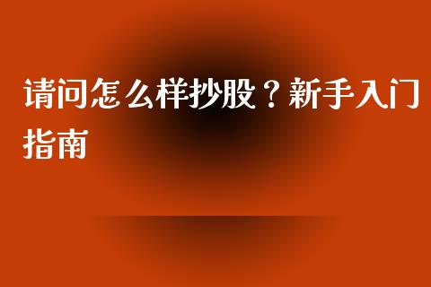 请问怎么样抄股？新手入门指南_https://www.fsyjjx.cn_问财精选_第1张