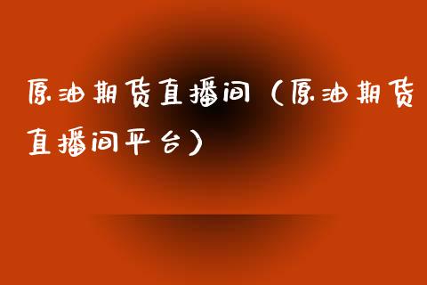 原油期货直播间（原油期货直播间平台）_https://www.fsyjjx.cn_期货在线_第1张