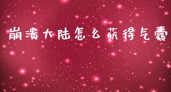 崩溃大陆怎么获得气囊_https://www.fsyjjx.cn_问财精选_第1张