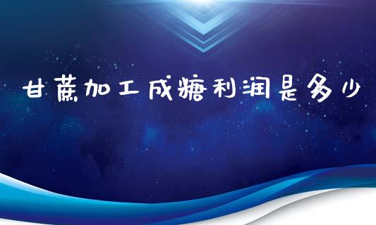 甘蔗加工成糖利润是多少_https://www.fsyjjx.cn_期货研报_第1张