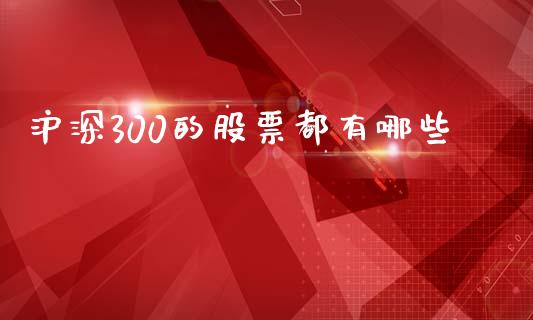沪深300的股票都有哪些_https://www.fsyjjx.cn_期货资讯_第1张