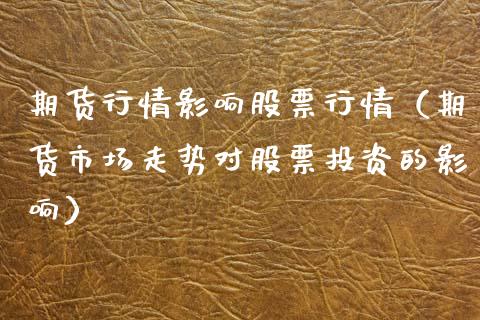 期货行情影响股票行情（期货市场走势对股票投资的影响）_https://www.fsyjjx.cn_股市分析_第1张