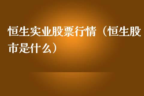 恒生实业股票行情（恒生股市是什么）_https://www.fsyjjx.cn_股市分析_第1张