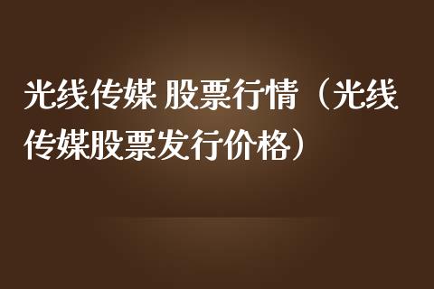 光线传媒 股票行情（光线传媒股票发行价格）_https://www.fsyjjx.cn_股指期货_第1张