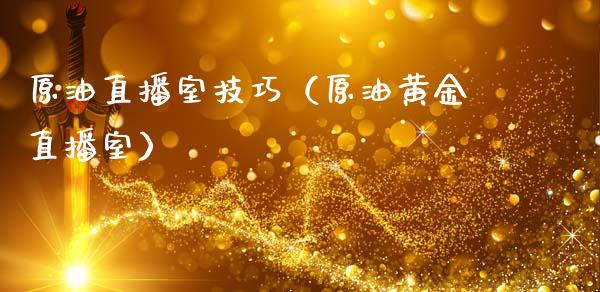 原油直播室技巧（原油黄金直播室）_https://www.fsyjjx.cn_期货在线_第1张
