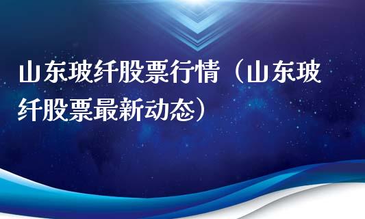 山东玻纤股票行情（山东玻纤股票最新动态）_https://www.fsyjjx.cn_股市分析_第1张