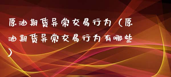 原油期货异常交易行为（原油期货异常交易行为有哪些）_https://www.fsyjjx.cn_期货资讯_第1张