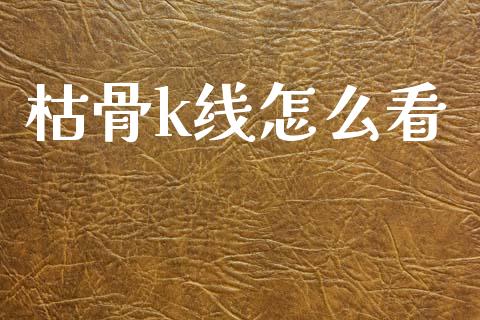 枯骨k线怎么看_https://www.fsyjjx.cn_期货在线_第1张