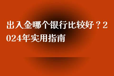 出入金哪个银行比较好？2024年实用指南_https://www.fsyjjx.cn_股票指导_第1张