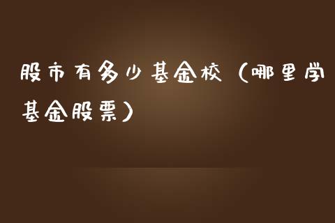 股市有多少基金校（哪里学基金股票）_https://www.fsyjjx.cn_问财精选_第1张