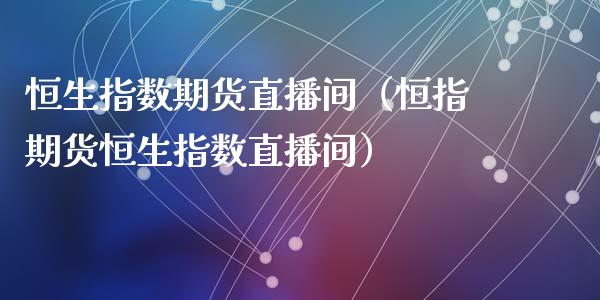 恒生指数期货直播间（恒指期货恒生指数直播间）_https://www.fsyjjx.cn_期货在线_第1张