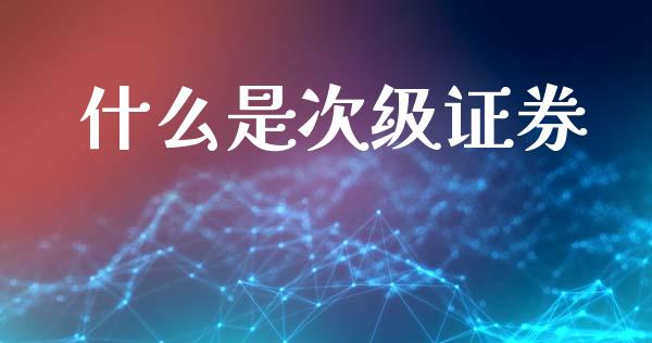 什么是次级证券_https://www.fsyjjx.cn_期货研报_第1张