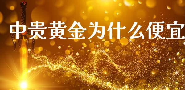 中贵黄金为什么便宜_https://www.fsyjjx.cn_期货在线_第1张