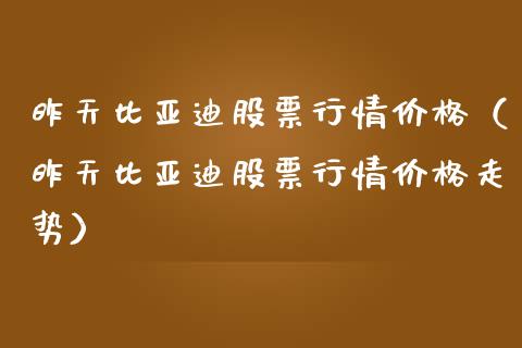 昨天比亚迪股票行情价格（昨天比亚迪股票行情价格走势）_https://www.fsyjjx.cn_股指期货_第1张