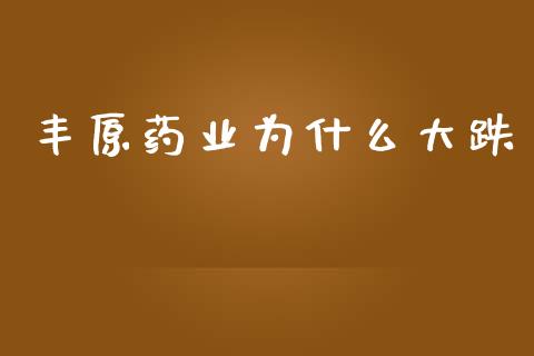 丰原药业为什么大跌_https://www.fsyjjx.cn_期货在线_第1张