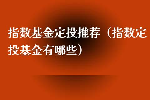 指数基金定投推荐（指数定投基金有哪些）_https://www.fsyjjx.cn_问财精选_第1张