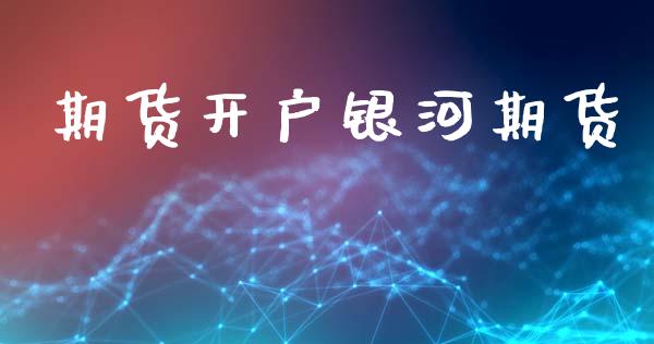 期货开户银河期货_https://www.fsyjjx.cn_理财资讯_第1张