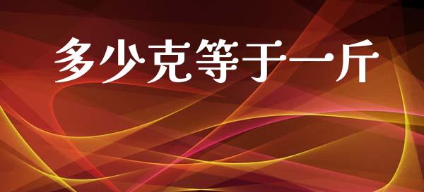 多少克等于一斤_https://www.fsyjjx.cn_期货资讯_第1张