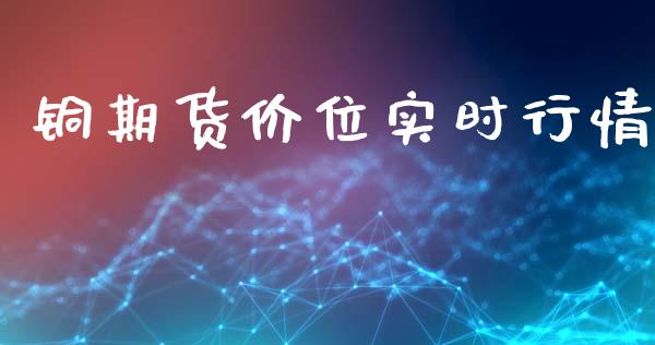 铜期货价位实时行情_https://www.fsyjjx.cn_期货资讯_第1张