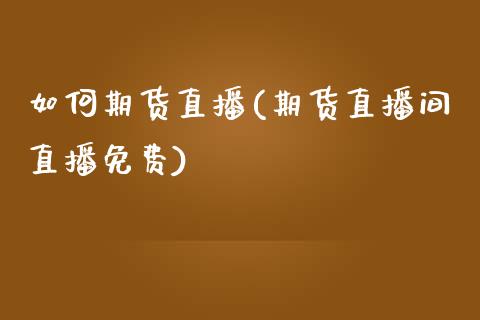 如何期货直播(期货直播间直播免费)_https://www.fsyjjx.cn_期货研报_第1张