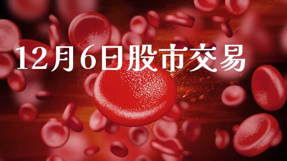 12月6日股市交易_https://www.fsyjjx.cn_期货研报_第1张