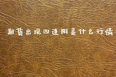 期货出现四连阴是什么行情_https://www.fsyjjx.cn_期货研报_第1张