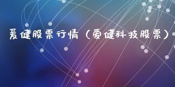 爰健股票行情（爱健科技股票）_https://www.fsyjjx.cn_股市分析_第1张