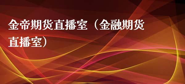 金帝期货直播室（金融期货直播室）_https://www.fsyjjx.cn_期货在线_第1张