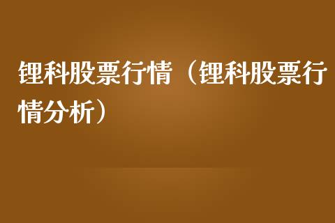锂科股票行情（锂科股票行情分析）_https://www.fsyjjx.cn_股市分析_第1张