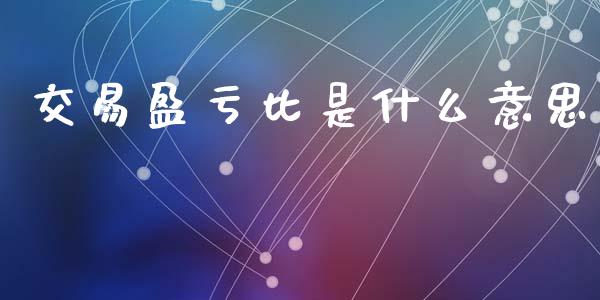 交易盈亏比是什么意思_https://www.fsyjjx.cn_期货研报_第1张