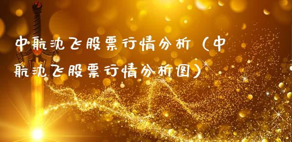 中航沈飞股票行情分析（中航沈飞股票行情分析图）_https://www.fsyjjx.cn_股市分析_第1张