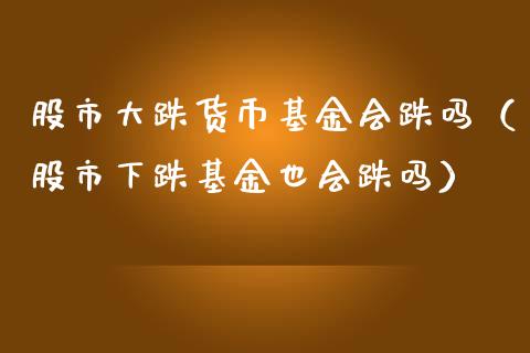 股市大跌货币基金会跌吗（股市下跌基金也会跌吗）_https://www.fsyjjx.cn_理财资讯_第1张
