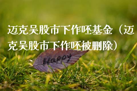 迈克吴股市下作呸基金（迈克吴股市下作呸被删除）_https://www.fsyjjx.cn_问财精选_第1张