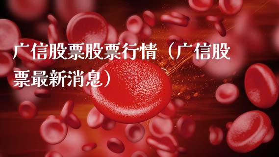 广信股票股票行情（广信股票最新消息）_https://www.fsyjjx.cn_股指期货_第1张