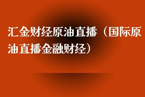 汇金财经原油直播（国际原油直播金融财经）_https://www.fsyjjx.cn_期货在线_第1张