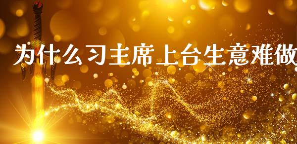 为什么习主席上台生意难做_https://www.fsyjjx.cn_期货在线_第1张