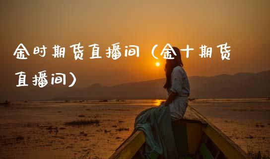 金时期货直播间（金十期货直播间）_https://www.fsyjjx.cn_期货在线_第1张