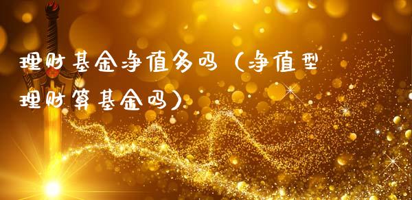理财基金净值多吗（净值型理财算基金吗）_https://www.fsyjjx.cn_问财精选_第1张