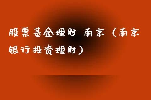 股票基金理财 南京（南京银行投资理财）_https://www.fsyjjx.cn_问财精选_第1张