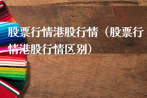 股票行情港股行情（股票行情港股行情区别）_https://www.fsyjjx.cn_股市分析_第1张