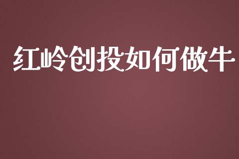 红岭创投如何做牛_https://www.fsyjjx.cn_股指期货_第1张