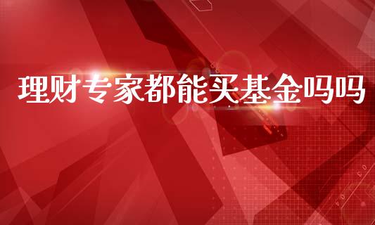 理财专家都能买基金吗吗_https://www.fsyjjx.cn_理财资讯_第1张