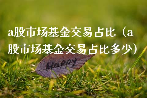 a股市场基金交易占比（a股市场基金交易占比多少）_https://www.fsyjjx.cn_理财资讯_第1张