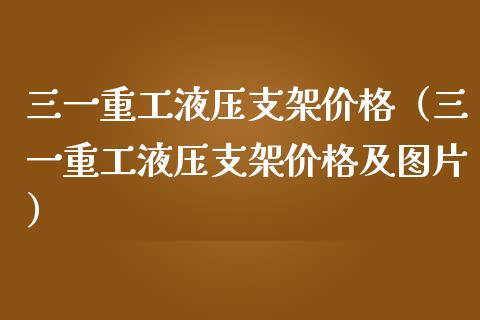 三一重工液压支架价格（三一重工液压支架价格及图片）_https://www.fsyjjx.cn_股市分析_第1张