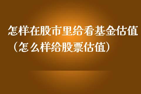 怎样在股市里给看基金估值（怎么样给股票估值）_https://www.fsyjjx.cn_问财精选_第1张