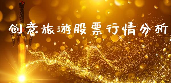 创意旅游股票行情分析_https://www.fsyjjx.cn_股票指导_第1张