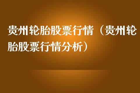 贵州轮胎股票行情（贵州轮胎股票行情分析）_https://www.fsyjjx.cn_股指期货_第1张
