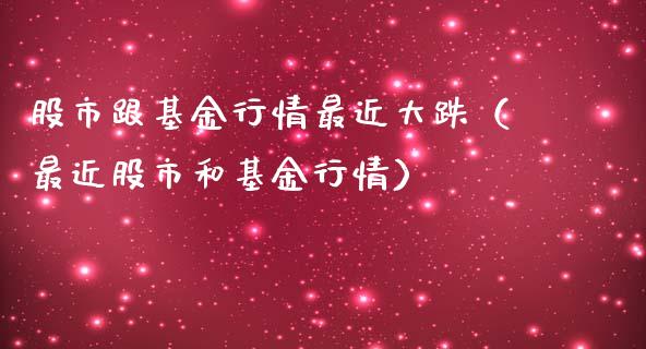 股市跟基金行情最近大跌（最近股市和基金行情）_https://www.fsyjjx.cn_理财资讯_第1张