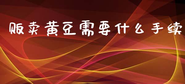 贩卖黄豆需要什么手续_https://www.fsyjjx.cn_期货在线_第1张